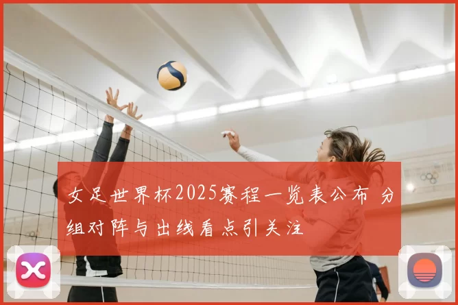 女足世界杯2025赛程一览表公布 分组对阵与出线看点引关注