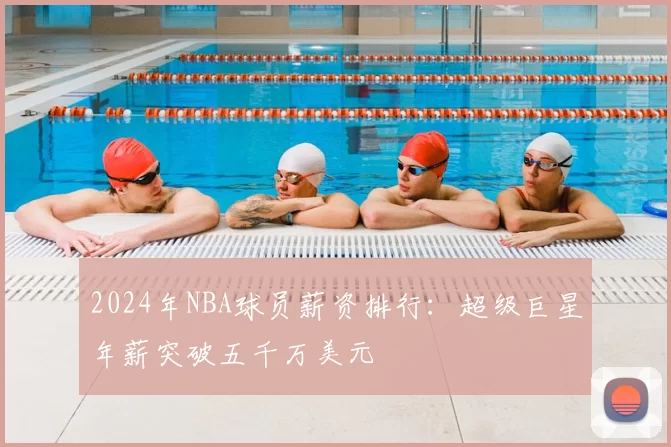 2024年NBA球员薪资排行：超级巨星年薪突破五千万美元