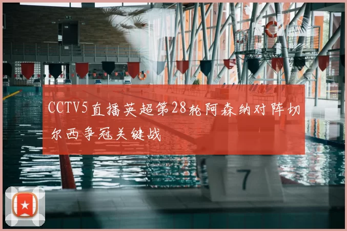 CCTV5直播英超第28轮阿森纳对阵切尔西争冠关键战