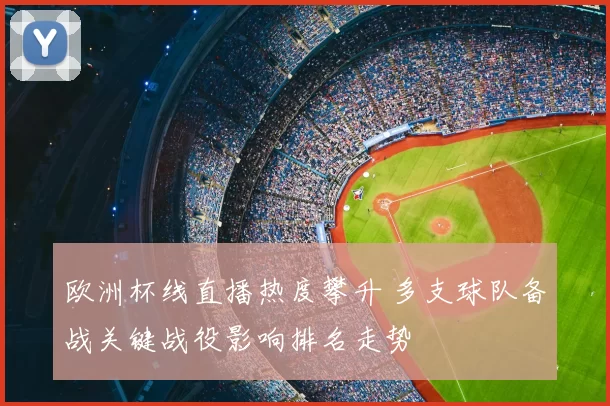 欧洲杯线直播热度攀升 多支球队备战关键战役影响排名走势