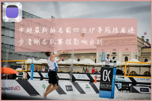 中超最新排名前四出炉争冠格局逐步清晰各队赛程影响分析