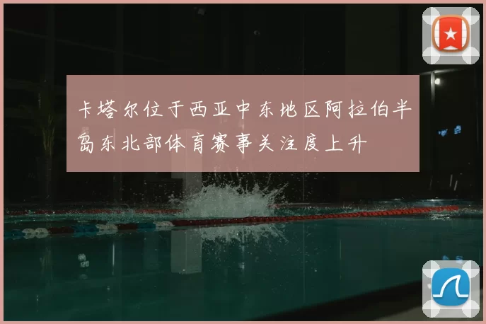 卡塔尔位于西亚中东地区阿拉伯半岛东北部体育赛事关注度上升