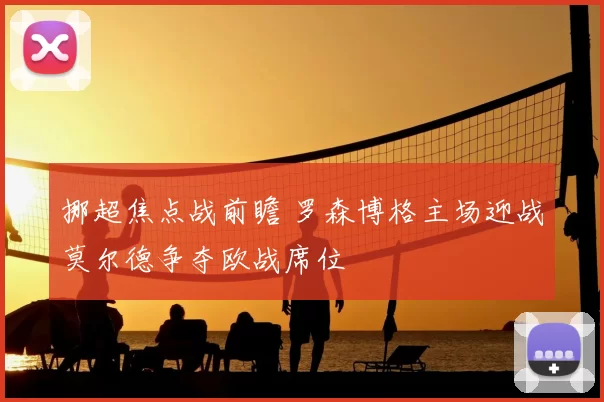 挪超焦点战前瞻 罗森博格主场迎战莫尔德争夺欧战席位