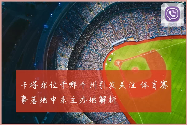 卡塔尔位于哪个州引发关注 体育赛事落地中东主办地解析
