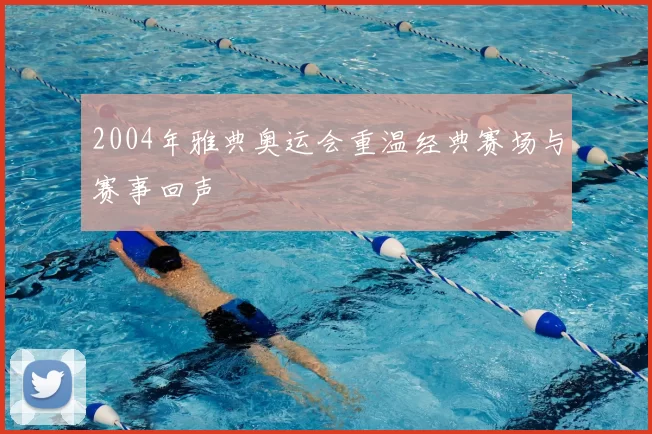 2004年雅典奥运会重温经典赛场与赛事回声